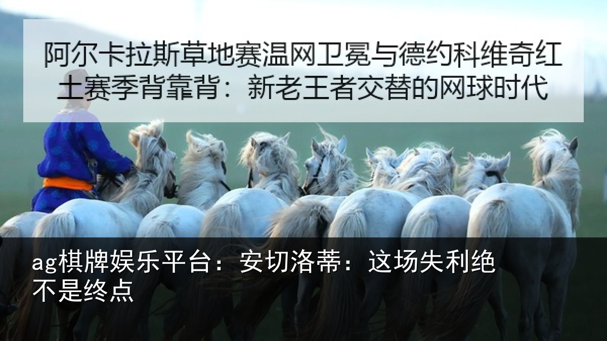 ag棋牌娱乐平台:安切洛蒂:这场失利绝不是终点