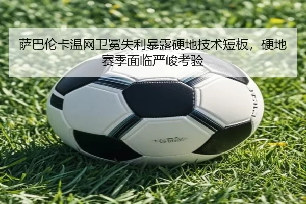 萨巴伦卡温网卫冕失利暴露硬地技术短板，硬地赛季面临严峻考验