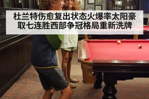 杜兰特伤愈复出状态火爆率太阳豪取七连胜西部争冠格局重新洗牌